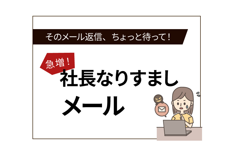 そのメール返信ちょっと待って！急増している「社長なりすましメール」